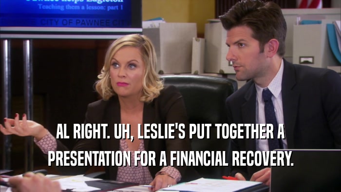 AL RIGHT. UH, LESLIE'S PUT TOGETHER A PRESENTATION FOR A FINANCIAL RECOVERY. 