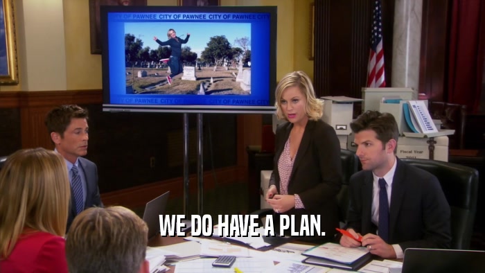 WE DO HAVE A PLAN.  