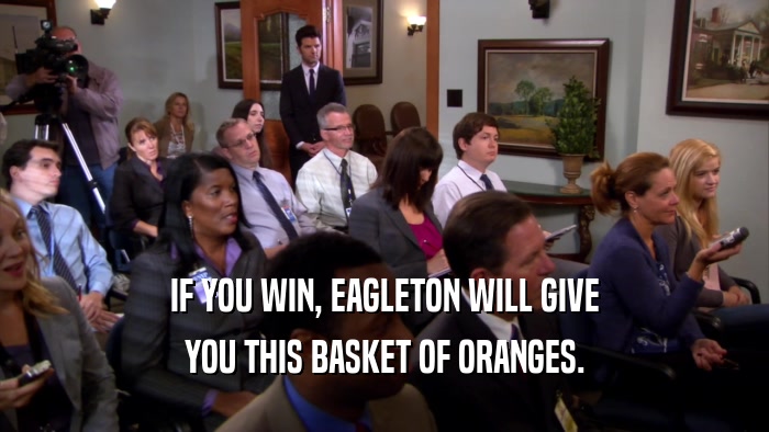 IF YOU WIN, EAGLETON WILL GIVE
 YOU THIS BASKET OF ORANGES.
 