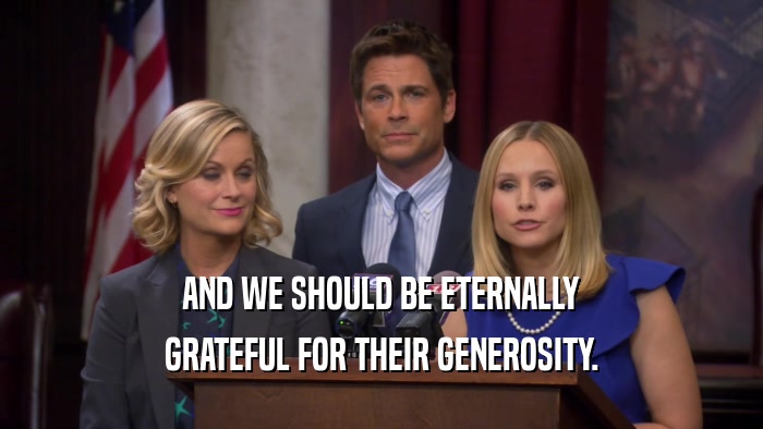 AND WE SHOULD BE ETERNALLY GRATEFUL FOR THEIR GENEROSITY. 
