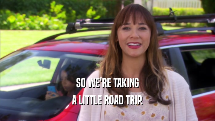 SO WE'RE TAKING A LITTLE ROAD TRIP. 