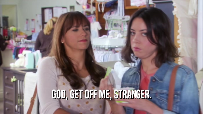 GOD, GET OFF ME, STRANGER.  