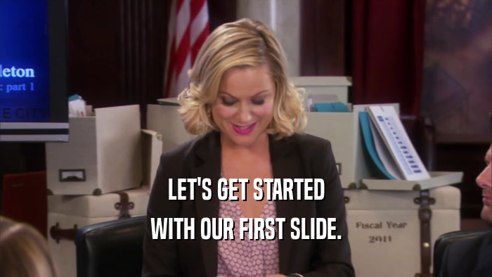 LET'S GET STARTED WITH OUR FIRST SLIDE. 