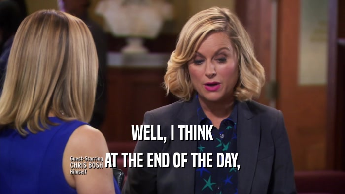 WELL, I THINK AT THE END OF THE DAY, 