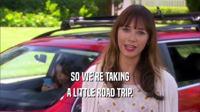 SO WE'RE TAKING A LITTLE ROAD TRIP. 