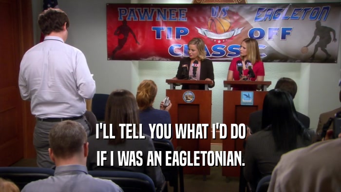 I'LL TELL YOU WHAT I'D DO IF I WAS AN EAGLETONIAN. 