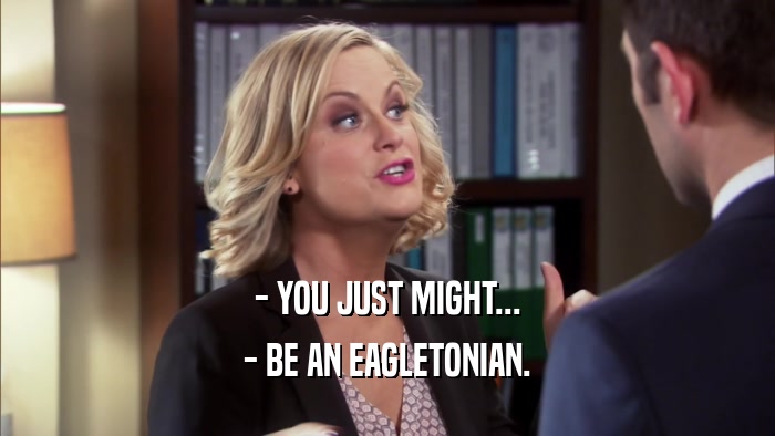 - YOU JUST MIGHT... - BE AN EAGLETONIAN. 