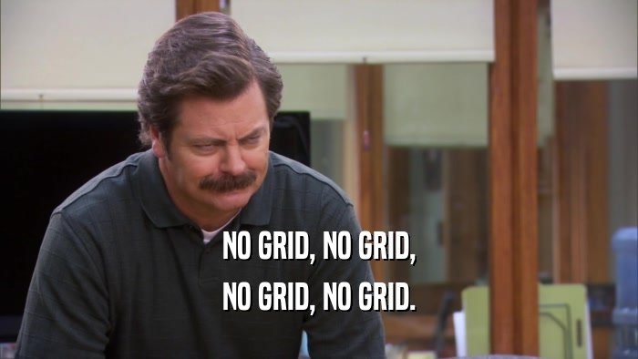 NO GRID, NO GRID, NO GRID, NO GRID. 