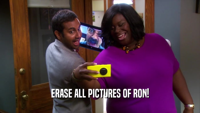 ERASE ALL PICTURES OF RON!  