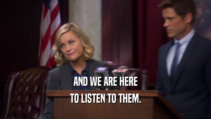 AND WE ARE HERE TO LISTEN TO THEM. 