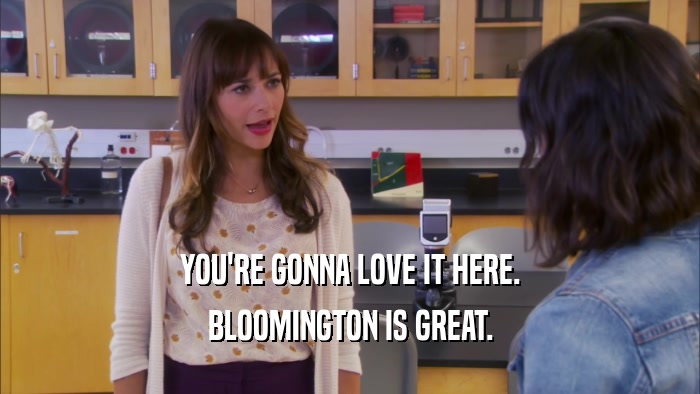 YOU'RE GONNA LOVE IT HERE. BLOOMINGTON IS GREAT. 