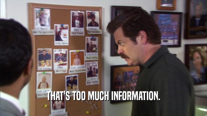 THAT'S TOO MUCH INFORMATION.  
