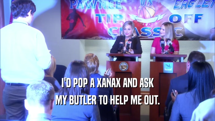I'D POP A XANAX AND ASK MY BUTLER TO HELP ME OUT. 
