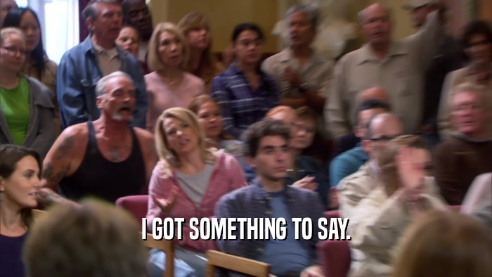 I GOT SOMETHING TO SAY.  