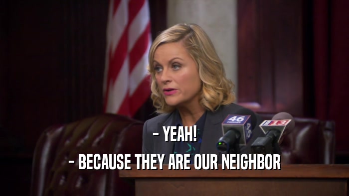 - YEAH! - BECAUSE THEY ARE OUR NEIGHBOR 