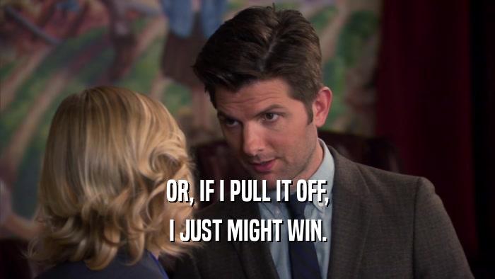 OR, IF I PULL IT OFF, I JUST MIGHT WIN. 
