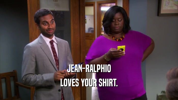 JEAN-RALPHIO LOVES YOUR SHIRT. 