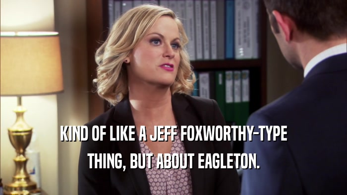 KIND OF LIKE A JEFF FOXWORTHY-TYPE
 THING, BUT ABOUT EAGLETON.
 