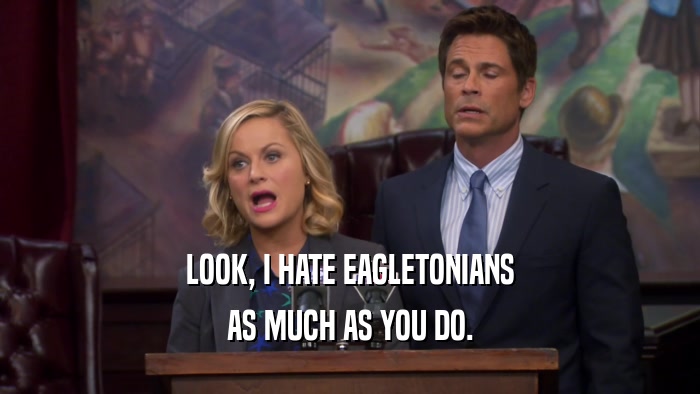 LOOK, I HATE EAGLETONIANS AS MUCH AS YOU DO. 
