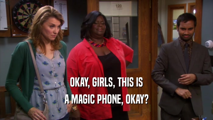 OKAY, GIRLS, THIS IS A MAGIC PHONE, OKAY? 