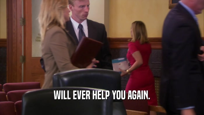 WILL EVER HELP YOU AGAIN.  