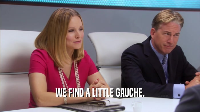 WE FIND A LITTLE GAUCHE.  