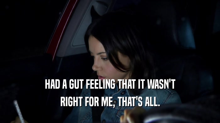 HAD A GUT FEELING THAT IT WASN'T RIGHT FOR ME, THAT'S ALL. 