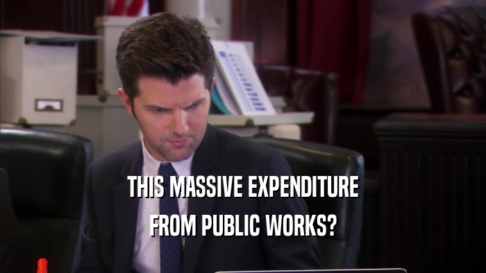 THIS MASSIVE EXPENDITURE FROM PUBLIC WORKS? 