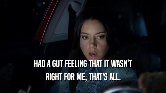HAD A GUT FEELING THAT IT WASN'T RIGHT FOR ME, THAT'S ALL. 