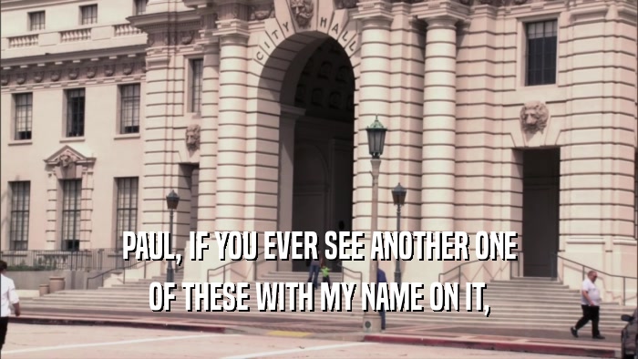PAUL, IF YOU EVER SEE ANOTHER ONE OF THESE WITH MY NAME ON IT, 
