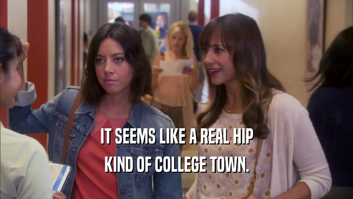 IT SEEMS LIKE A REAL HIP KIND OF COLLEGE TOWN. 