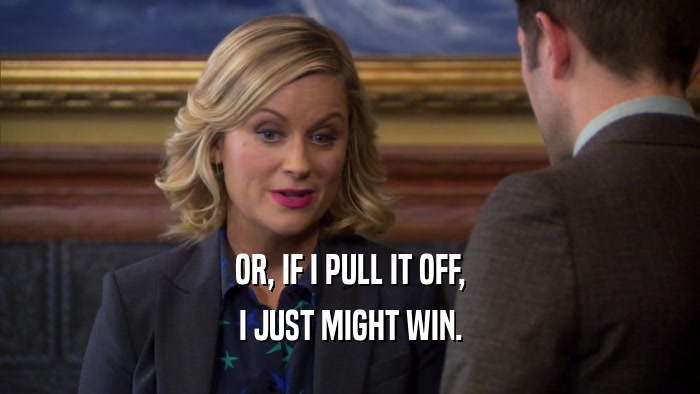OR, IF I PULL IT OFF, I JUST MIGHT WIN. 