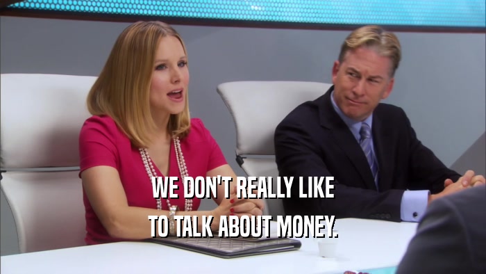 WE DON'T REALLY LIKE TO TALK ABOUT MONEY. 