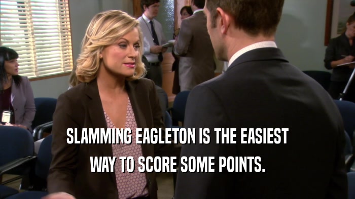 SLAMMING EAGLETON IS THE EASIEST WAY TO SCORE SOME POINTS. 
