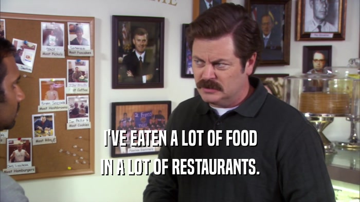 I'VE EATEN A LOT OF FOOD IN A LOT OF RESTAURANTS. 