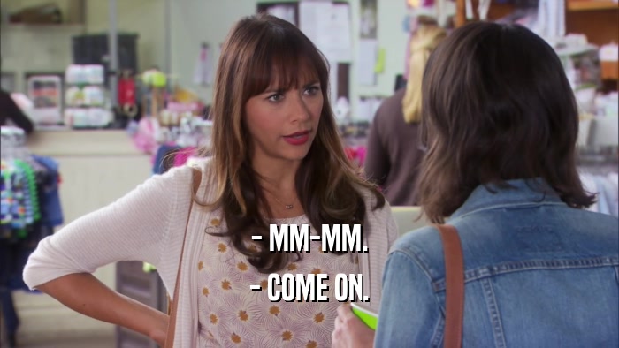 - MM-MM. - COME ON. 