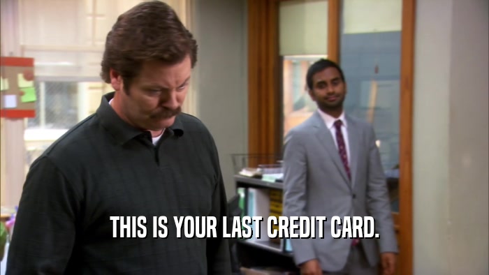 THIS IS YOUR LAST CREDIT CARD.  