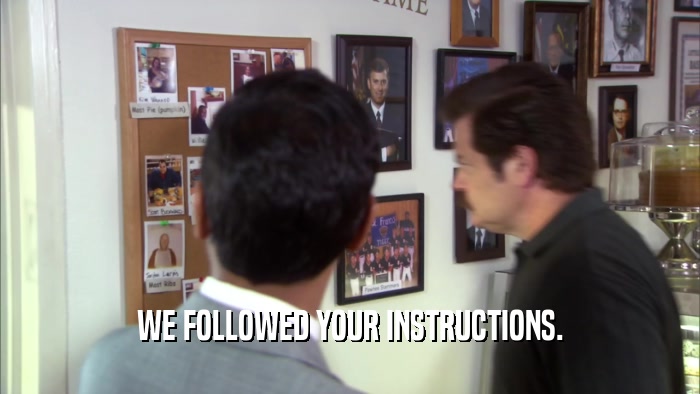 WE FOLLOWED YOUR INSTRUCTIONS.  