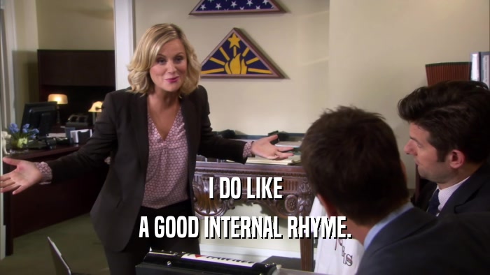 I DO LIKE A GOOD INTERNAL RHYME. 