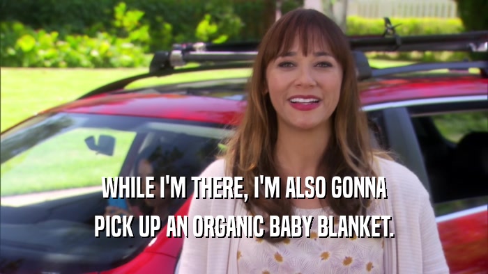 WHILE I'M THERE, I'M ALSO GONNA PICK UP AN ORGANIC BABY BLANKET. 