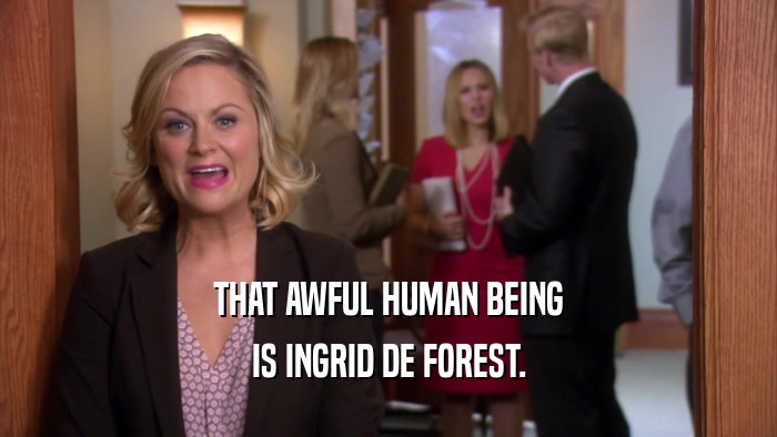 THAT AWFUL HUMAN BEING IS INGRID DE FOREST. 
