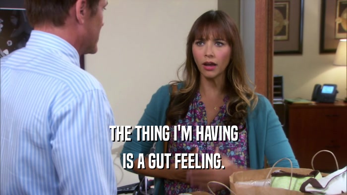 THE THING I'M HAVING IS A GUT FEELING. 