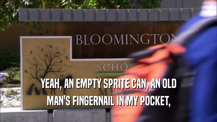 YEAH, AN EMPTY SPRITE CAN, AN OLD MAN'S FINGERNAIL IN MY POCKET, 