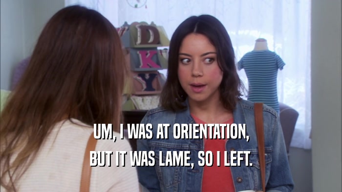 UM, I WAS AT ORIENTATION, BUT IT WAS LAME, SO I LEFT. 