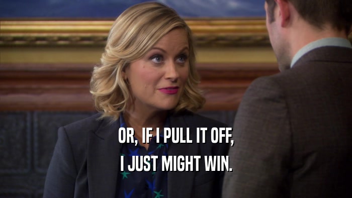 OR, IF I PULL IT OFF, I JUST MIGHT WIN. 