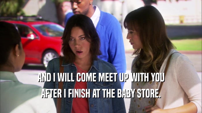 AND I WILL COME MEET UP WITH YOU AFTER I FINISH AT THE BABY STORE. 
