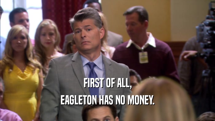 FIRST OF ALL, EAGLETON HAS NO MONEY. 