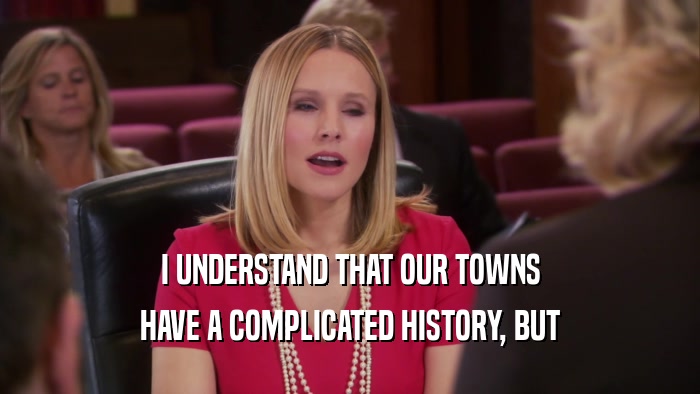 I UNDERSTAND THAT OUR TOWNS HAVE A COMPLICATED HISTORY, BUT 
