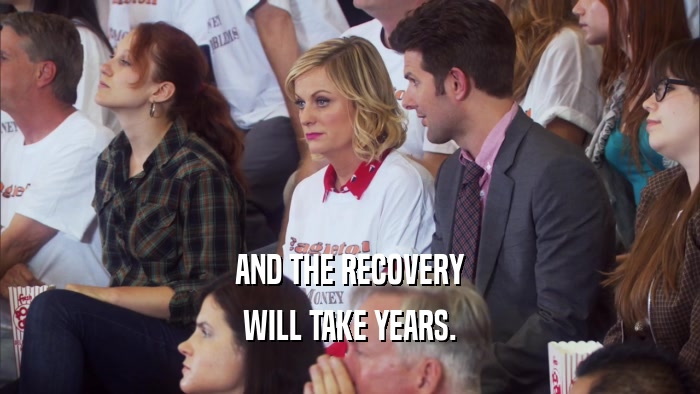 AND THE RECOVERY WILL TAKE YEARS. 