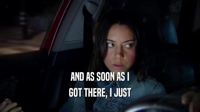 AND AS SOON AS I GOT THERE, I JUST 